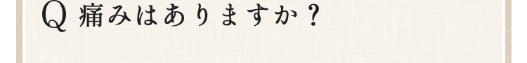 痛みはありますか？