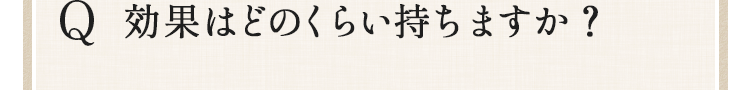 効果はどのくらい持ちますか？