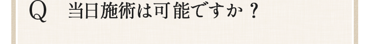 当日施術は可能ですか？