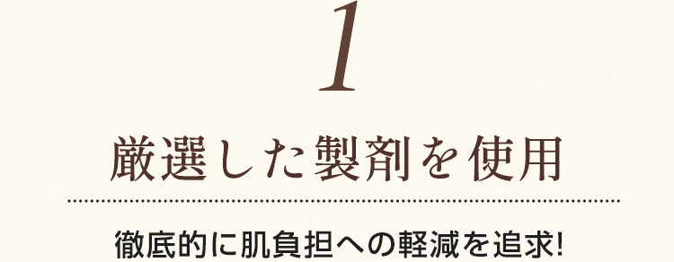 【1.厳選した製剤を使用】徹底的に肌負担への軽減を追求!
