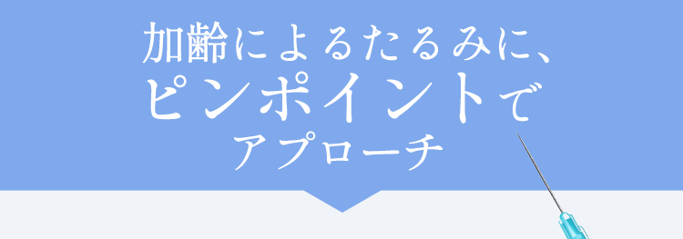加齢によるたるみに、ピンポイントでアプローチ