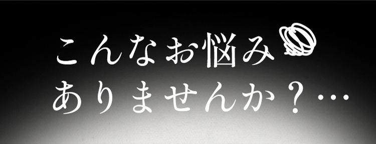 こんなお悩みありませんか？