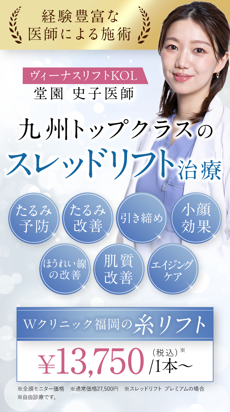 【経験豊富な医師による施術】九州トップクラスのスレッドリフト治療｜Wクリニック福岡の糸リフト ¥13,750/1本〜(税込) ※全顔モニター価格 ※通常価格27,500円 ※スレッドリフト プレミアムの場合 ※自由診療です。