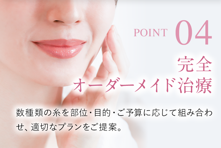 【POINT04】完全オーダーメイド治療｜数種類の糸を部位・目的・ご予算に応じて組み合わせ、適切なプランをご提案。